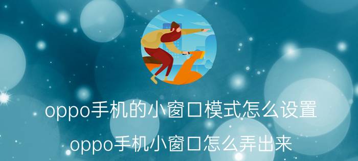 oppo手机的小窗口模式怎么设置 oppo手机小窗口怎么弄出来？